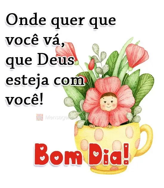 Onde quer que você vá, que Deus esteja com você! 
 Bom Dia!
