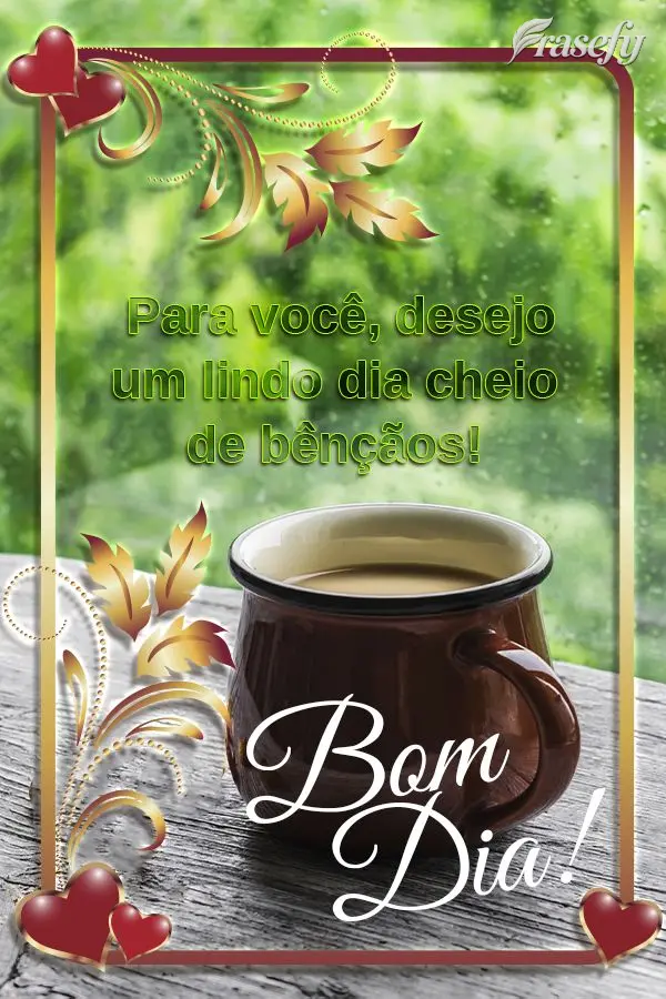 Para você, desejo um lindo dia cheio de bênçãos! Bom dia! 