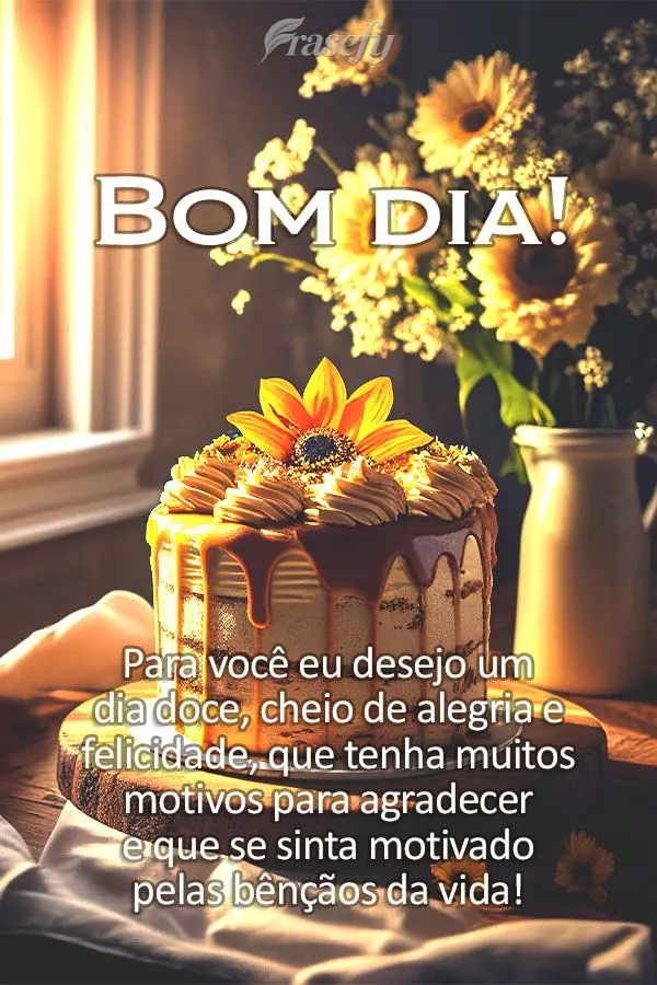 Para você eu desejo um dia doce, cheio de alegria e felicidade, que tenha muitos motivos para agradecer e que se sinta motivado pelas bênçãos da vida...