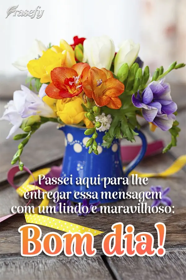 Passei aqui para lhe entregar essa mensagem com um lindo e maravilhoso:  Bom dia!