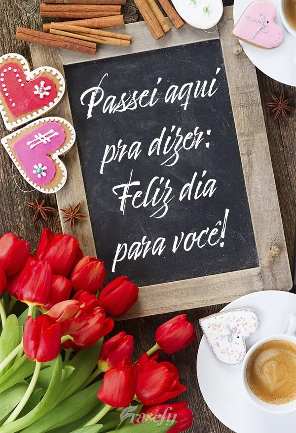 Passei aqui pra dizer: Feliz dia para você!