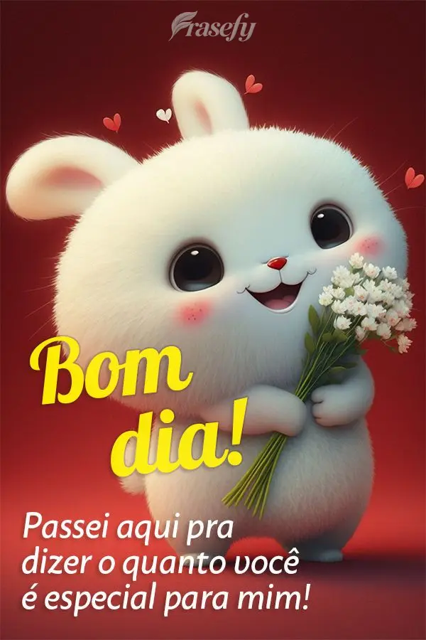 Passei aqui pra dizer o quanto você é especial para mim! Bom dia!