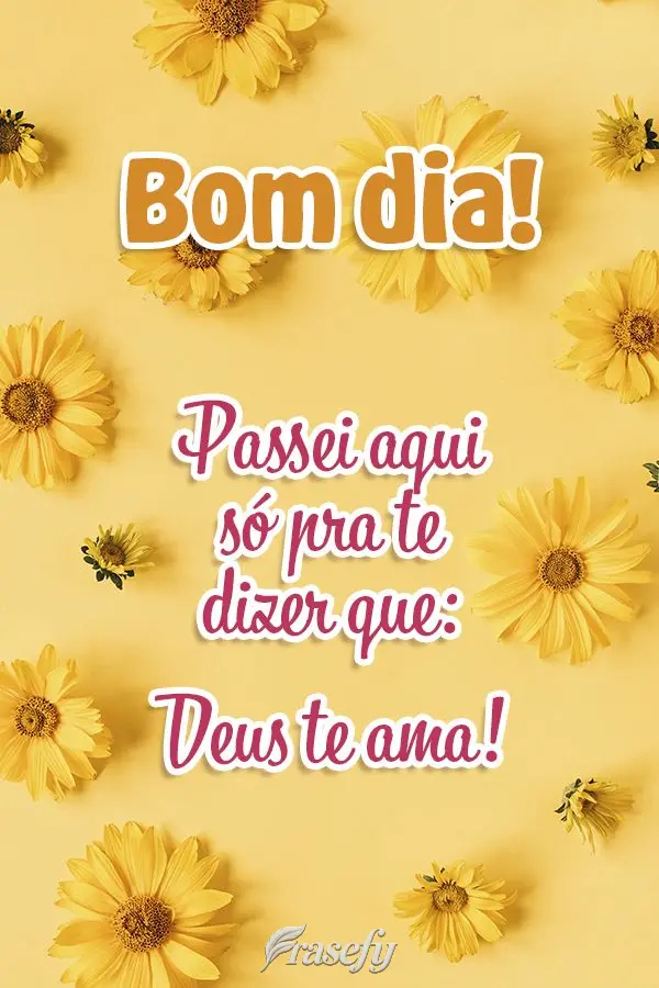 Passei aqui só pra te dizer que Deus te ama! Bom dia!