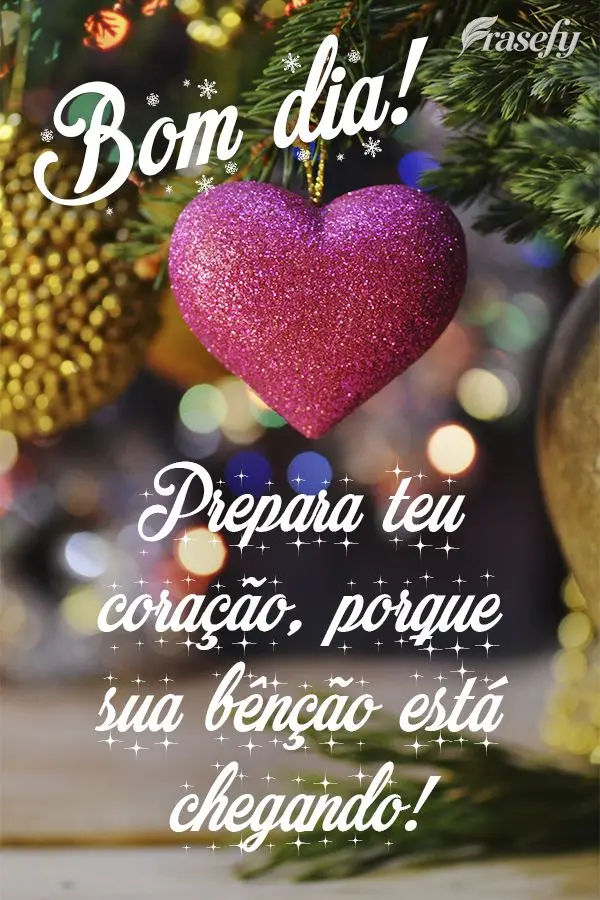 Prepara teu coração, porque sua bênção está chegando!  Bom dia!