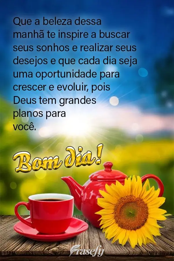 Que a beleza dessa manhã te inspire a buscar seus sonhos e realizar seus desejos e que cada dia seja uma oportunidade para crescer e evoluir, pois Deus ...