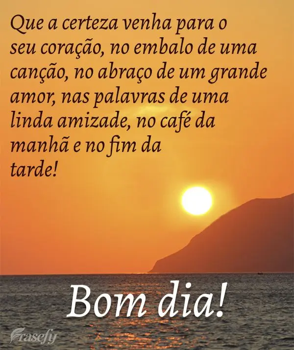 Que a certeza venha para você e se instale no seu coração. Que você sorria no embalo de uma canção, no abraço de um grande amor, nas palavras de u...