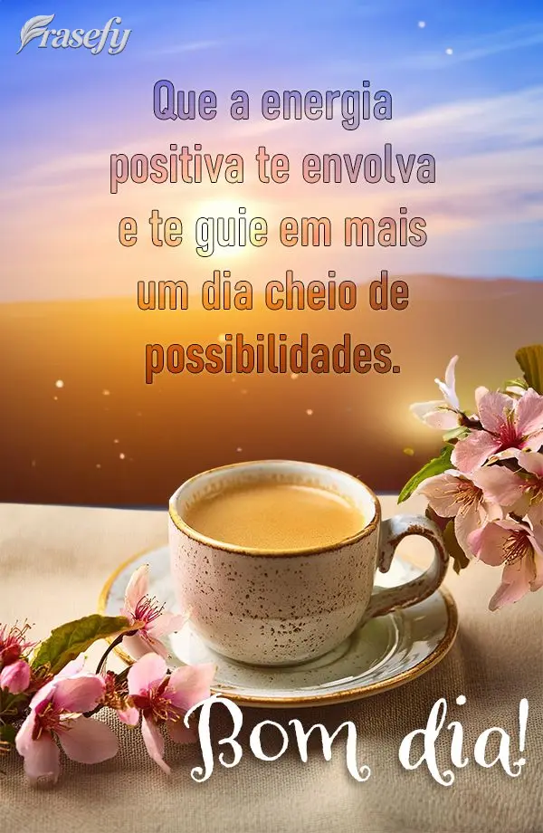 Que a energia positiva te envolva e te guie em mais um dia cheio de possibilidades. Bom dia!