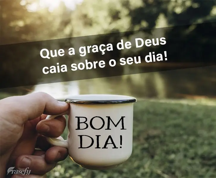 Que a graça de Deus caia sobre o seu dia! Bom dia!