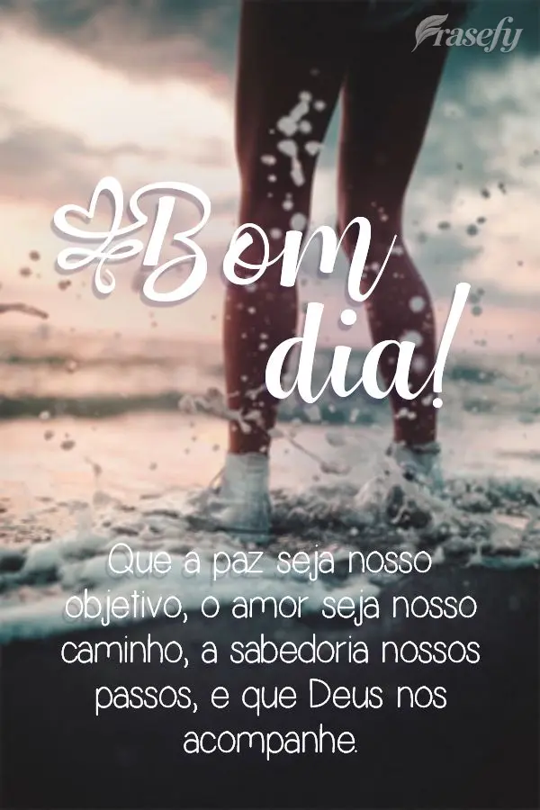 Que a paz seja nosso objetivo, o amor seja nosso caminho, a sabedoria nossos passos, e que Deus nos acompanhe.
 Bom dia! 