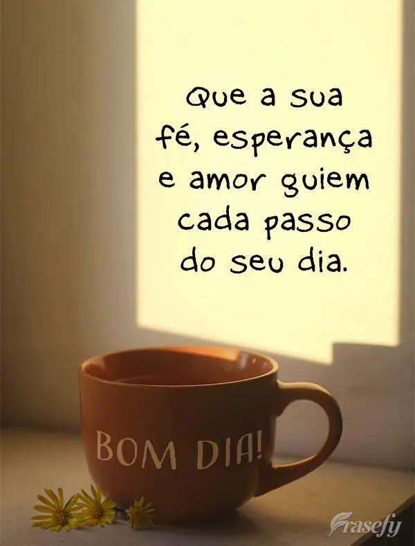 Que a sua fé, esperança e amor guiem cada passo do seu dia. Bom dia!