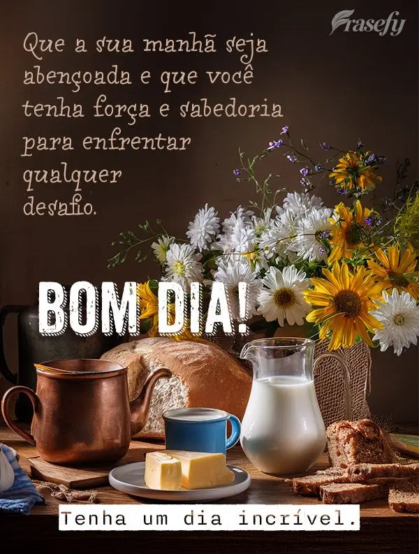 Que a sua manhã seja abençoada e que você tenha força e sabedoria para enfrentar qualquer desafio. Tenha um dia incrível. Bom dia!