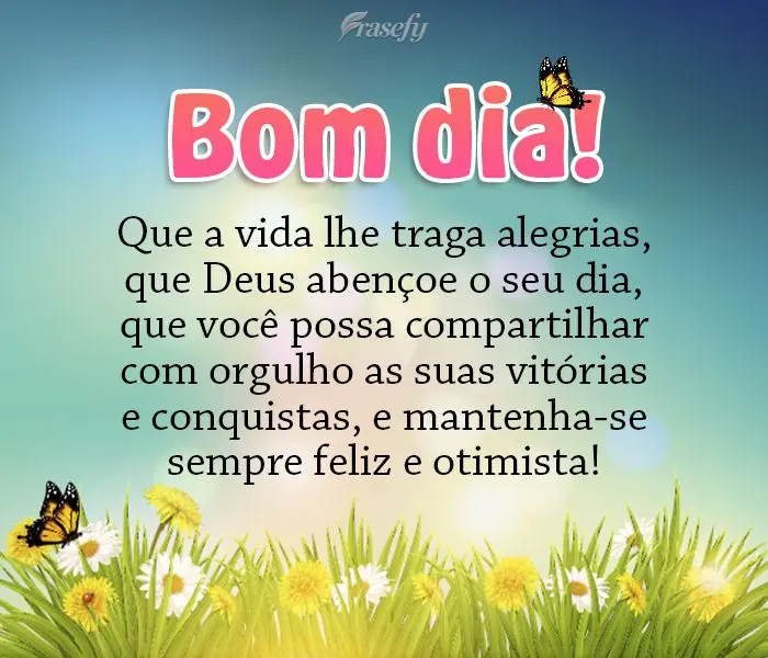 Que a vida lhe traga alegrias. Que Deus abençoe o seu dia, que você possa compartilhar com orgulho as suas vitórias e conquistas e mantenha-se sempre ...
