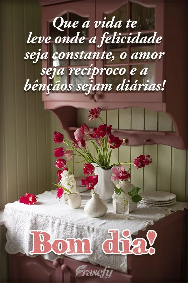 Que a vida te leve onde a felicidade seja constante, o amor seja recíproco e a bênçãos sejam diárias! Bom dia!