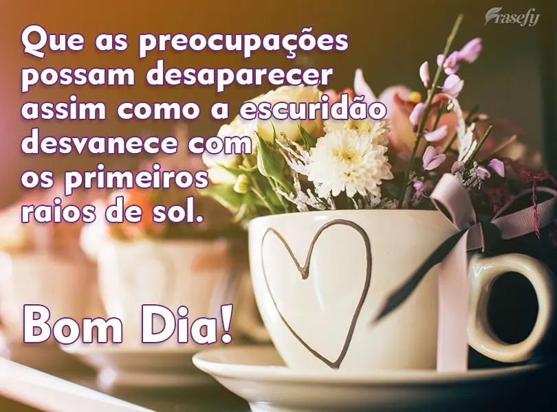 Que as preocupações possam desaparecer assim como a escuridão desvanece com os primeiros raios de sol.  Bom Dia!