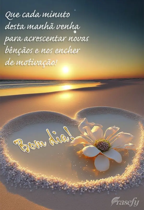 Que cada minuto desta manhã venha para acrescentar novas bênçãos e nos encher de motivação! Bom dia!