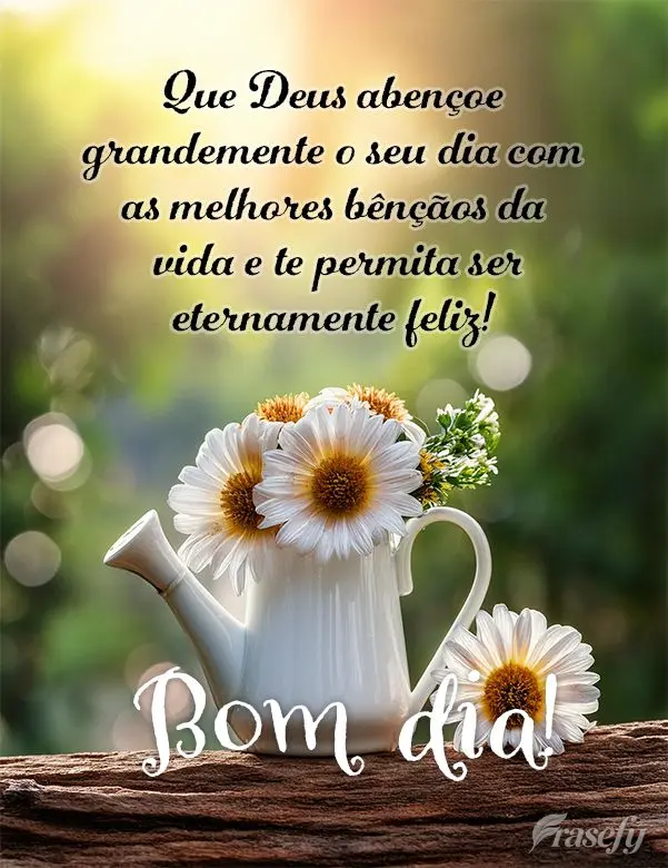 Que Deus abençoe grandemente o seu dia com as melhores bênçãos da vida e te permita ser eternamente feliz! Bom dia!