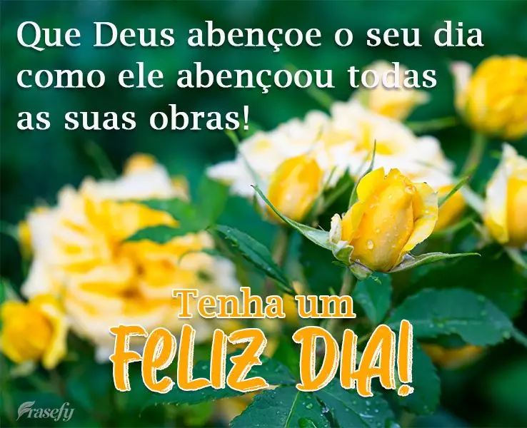 Que Deus abençoe teu dia como ele abençoou todas as suas obras!  Tenha um Feliz Dia!