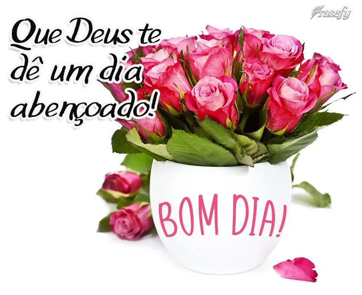 Que Deus te dê um dia abençoado!  Bom dia!