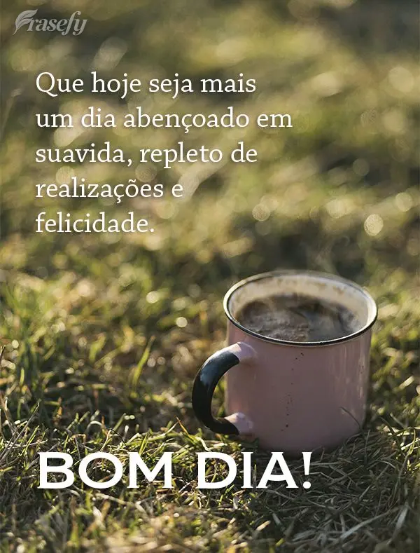 Que hoje seja mais um dia abençoado em sua vida, repleto de realizações e felicidade. Bom dia!