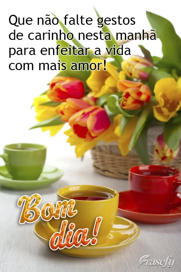 Que não falte gestos de carinho nesta manhã para enfeitar a vida com mais amor! Bom dia!