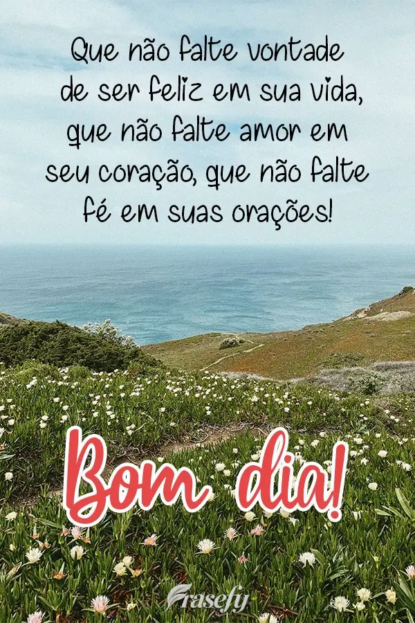 Que não falte vontade de ser feliz em sua vida, que não falte amor em seu coração, que não falte fé em suas orações!  Bom dia!