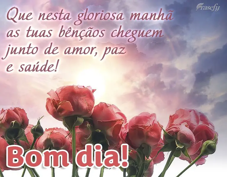 Que nesta gloriosa manhã as tuas bênçãos cheguem junto com amor, paz e saúde! Bom dia!