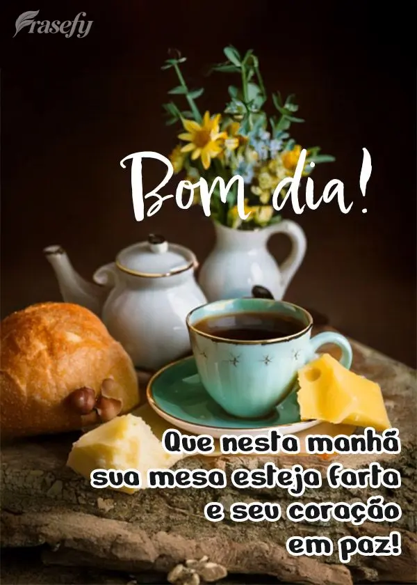 Que nesta manhã sua mesa esteja farta e se coração em paz. Bom dia!