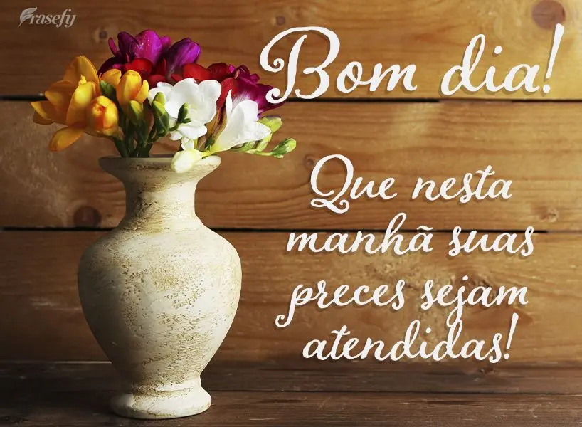 Que nesta manhã suas preces sejam atendidas! Bom dia!