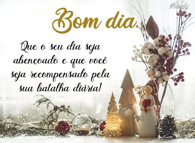 Que o seu dia seja abençoado e que você seja recompensado pela sua batalha diária! Bom dia!