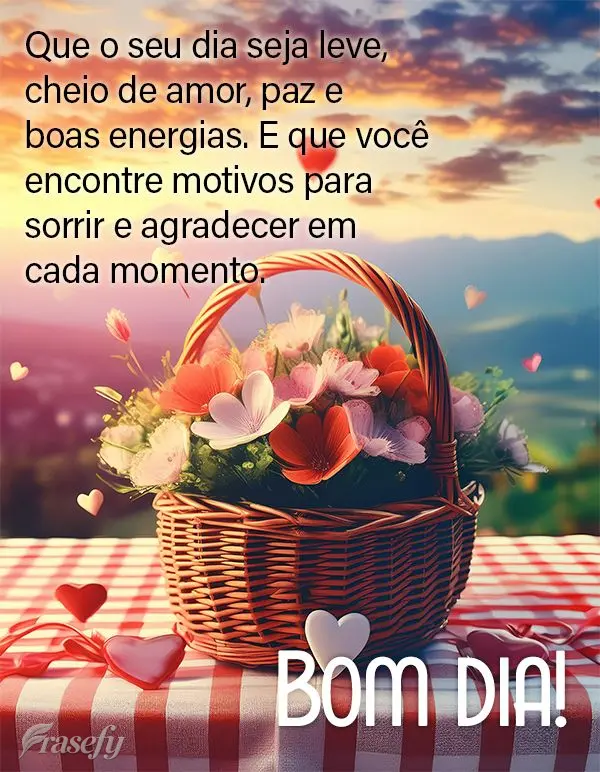 Que o seu dia seja leve, cheio de amor, paz e boas energias. E que você encontre motivos para sorrir e agradecer em cada momento. Bom dia!