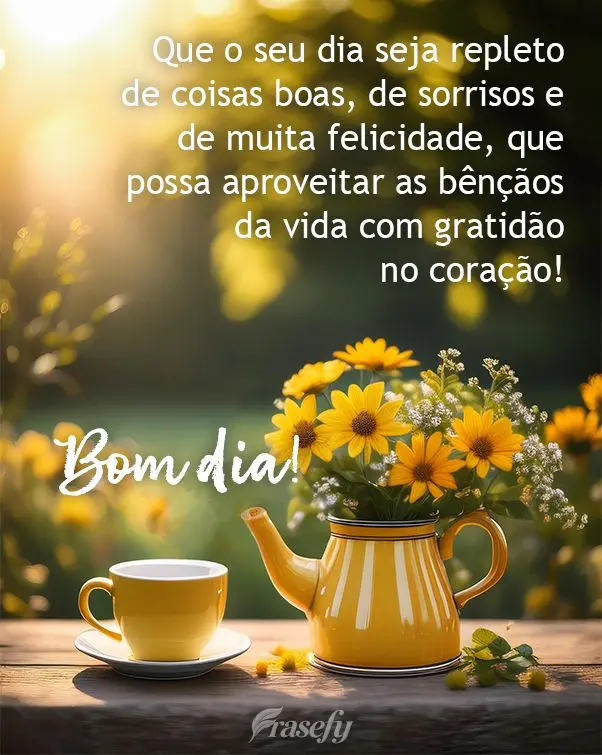 Que o seu dia seja repleto de coisas boas, de sorrisos e de muita felicidade, que possa aproveitar as bênçãos da vida com gratidão no coração! Bom ...