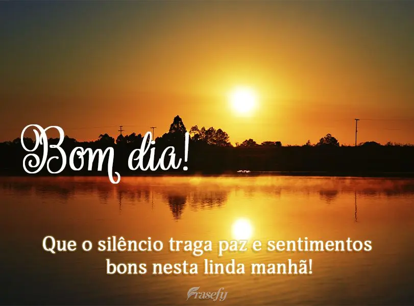 Que o silêncio traga paz e sentimentos bons nesta linda manhã! Bom dia!