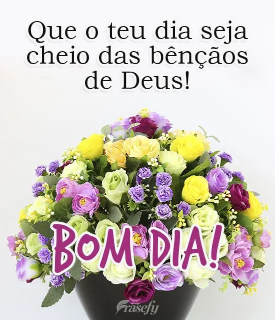 Que o teu dia seja cheio das bênçãos de Deus! 
 Bom dia!