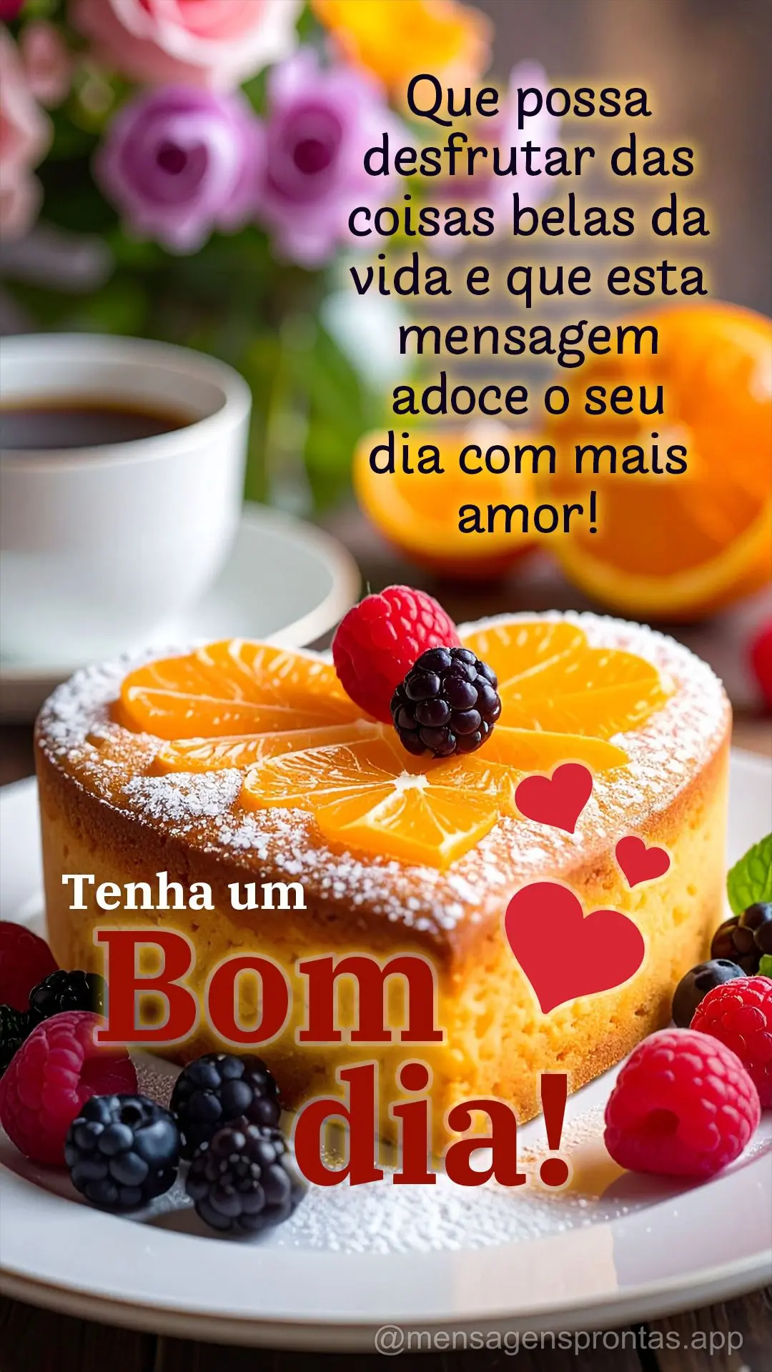Que possa desfrutar das coisas belas da 
vida e que esta mensagem adoce o seu 
dia com mais amor! Tenha um Bom dia!