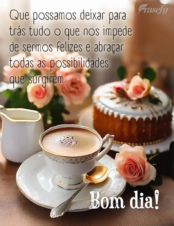 Que possamos deixar para trás tudo o que nos impede de sermos felizes e abraçar todas as possibilidades que surgirem. Bom dia!