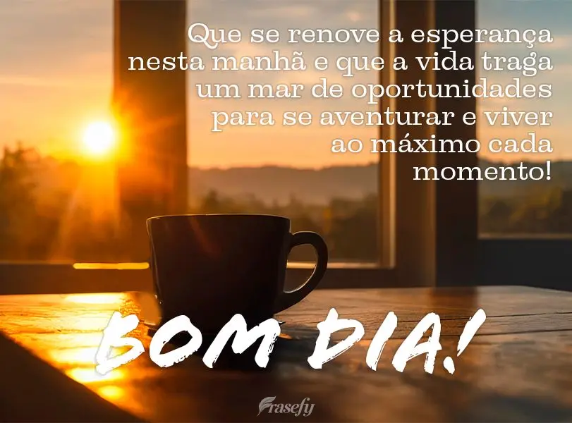 Que se renove a esperança nesta manhã e que a vida traga um mar de oportunidades para se aventurar e viver ao máximo cada momento! Bom dia!