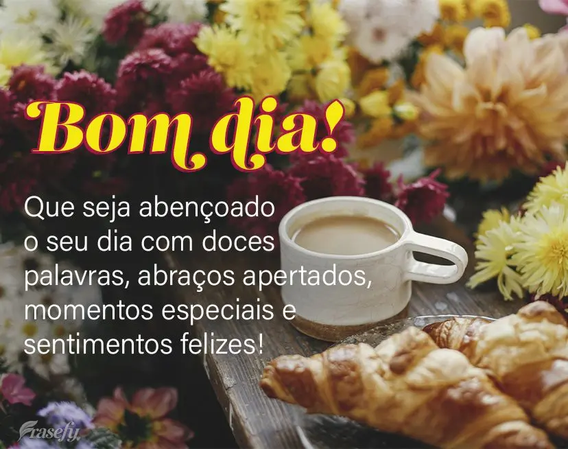 Que seja abençoado o seu dia com doces palavras, abraços apertados, momentos especiais e sentimentos felizes! Bom dia! 