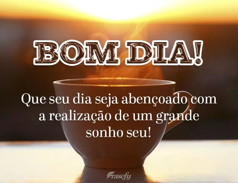 Que seu dia seja abençoado com a realização de um grande sonho seu! Bom dia!