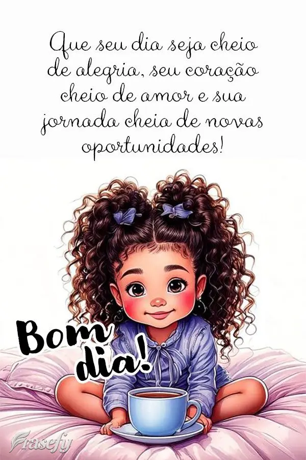 Que seu dia seja cheio de alegria, seu coração cheio de amor e sua jornada cheia de novas oportunidades! Bom dia!