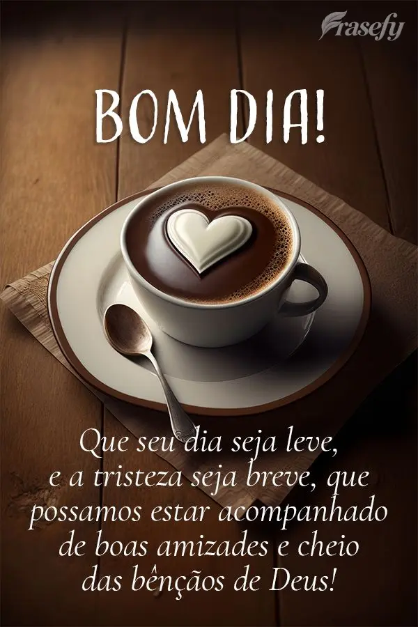 Que seu dia seja leve, e a tristeza seja breve, que possamos estar acompanhado de boas amizades e cheio das bênçãos de Deus! Bom dia!