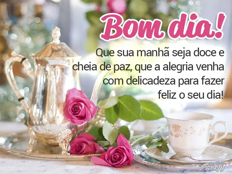 Que sua manhã seja doce e cheia de paz, que a alegria venha com delicadeza para fazer feliz o seu dia! Bom dia!
