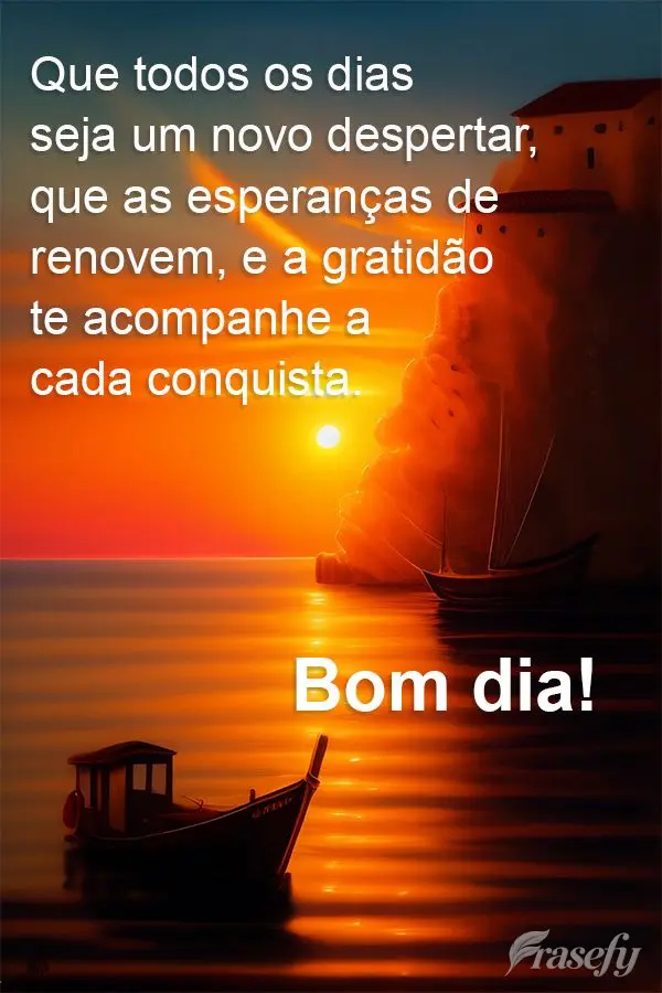 Que todos os dias seja um novo despertar, que as esperanças de renovem, e a gratidão te acompanhe a cada conquista. Bom dia!