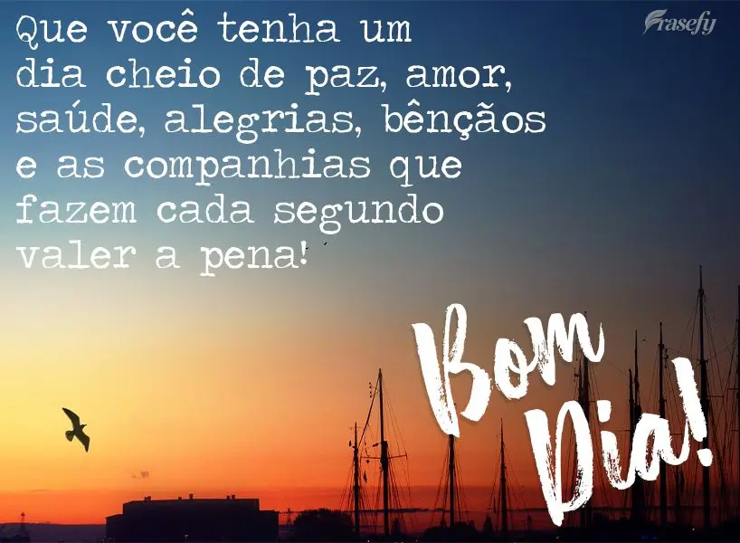 Que você tenha um dia cheio de paz, amor, saúde, alegrias, bênçãos e as companhias que fazem cada segundo valer a pena! Bom dia! 
