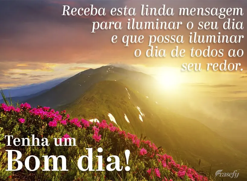 Receba esta linda mensagem para iluminar o seu dia e que possa iluminar o dia de todos ao seu redor. Tenha um bom dia!
