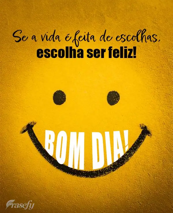 Se a vida é feita de escolhas, escolha ser feliz! Bom dia!