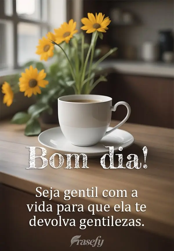 Seja gentil com a vida para que ela te devolva gentilezas. Bom dia!
