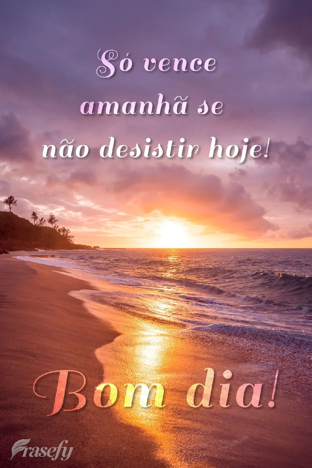 Só vence amanhã se não desistir hoje! Bom dia!