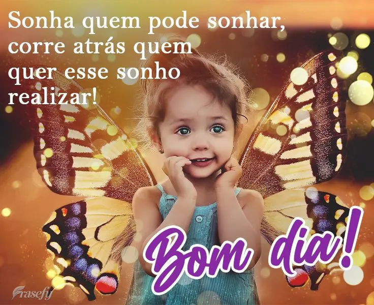 Sonha quem pode sonhar, corre atrás de quem quer esse sonho realizar! 
 Bom dia!