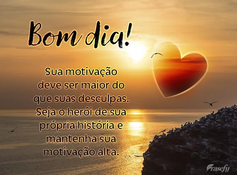 Sua motivação deve ser maior do que suas desculpas. Seja o herói de sua própria história e mantenha sua motivação alta. Bom dia!