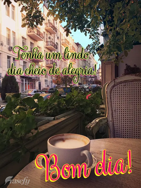 Tenha um dia cheio de alegria! Bom dia!